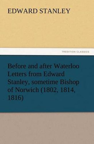 Cover image for Before and after Waterloo Letters from Edward Stanley, sometime Bishop of Norwich (1802, 1814, 1816)