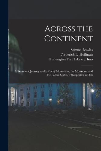 Across the Continent: a Summer's Journey to the Rocky Mountains, the Mormons, and the Pacific States, With Speaker Colfax