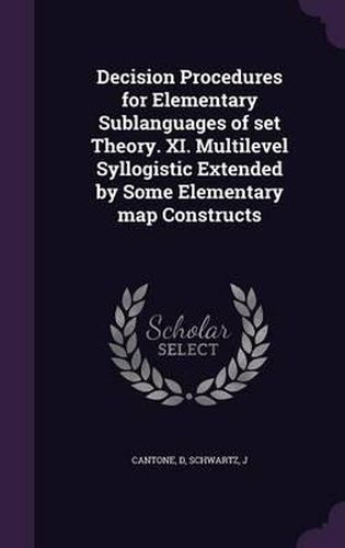 Cover image for Decision Procedures for Elementary Sublanguages of Set Theory. XI. Multilevel Syllogistic Extended by Some Elementary Map Constructs