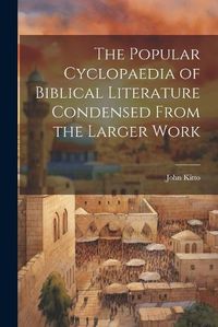 Cover image for The Popular Cyclopaedia of Biblical Literature Condensed From the Larger Work