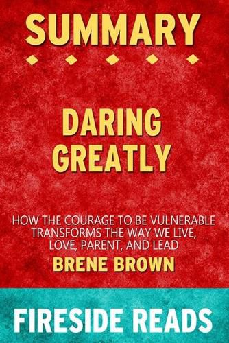 Summary of Daring Greatly: How the Courage to Be Vulnearble Transforms the Way We Live by Brene Brown: Fireside Reads
