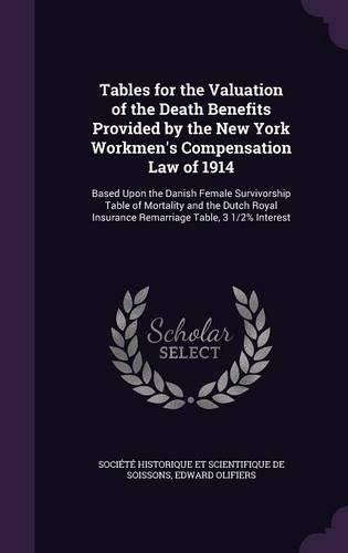 Cover image for Tables for the Valuation of the Death Benefits Provided by the New York Workmen's Compensation Law of 1914: Based Upon the Danish Female Survivorship Table of Mortality and the Dutch Royal Insurance Remarriage Table, 3 1/2% Interest