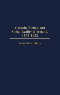 Cover image for Catholic Fiction and Social Reality in Ireland, 1873-1922