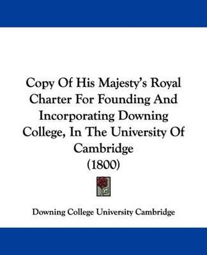 Copy of His Majesty's Royal Charter for Founding and Incorporating Downing College, in the University of Cambridge (1800)