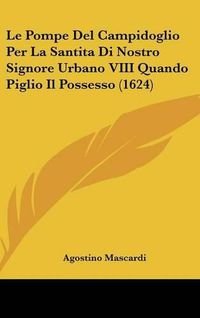 Cover image for Le Pompe del Campidoglio Per La Santita Di Nostro Signore Urbano VIII Quando Piglio Il Possesso (1624)