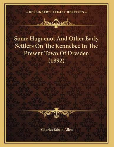 Some Huguenot and Other Early Settlers on the Kennebec in the Present Town of Dresden (1892)