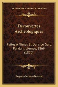 Cover image for Decouvertes Archeologiques: Faites a Nimes Et Dans Le Gard, Pendant L'Annee, 1869 (1870)