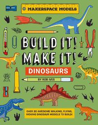 Cover image for BUILD IT! MAKE IT! DINOSAURS: Over 20 Awesome Walking, Flying, Moving Dinosaur Models to Build! Makerspace Models