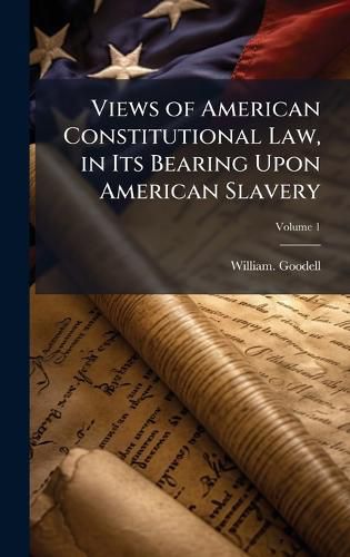 Cover image for Views of American Constitutional Law, in Its Bearing Upon American Slavery