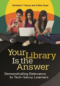 Cover image for Your Library Is the Answer: Demonstrating Relevance to Tech-Savvy Learners