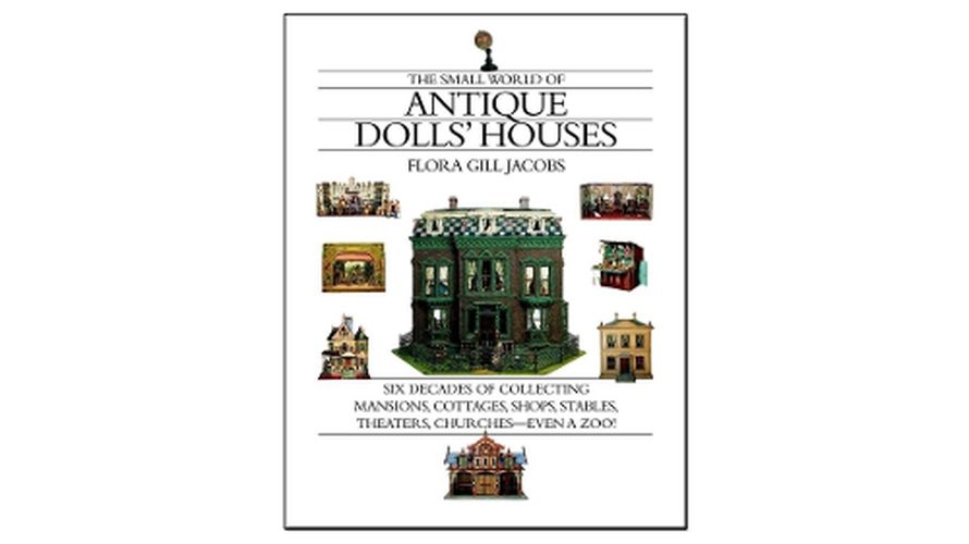 Cover image for The Small World of Antique Dolls' Houses: Six Decades of Collecting Mansions, Cottages, Shops, Stables, Theaters, Churches - Even a Zoo