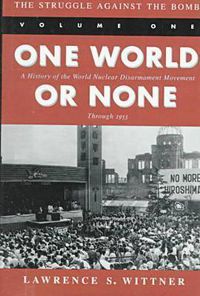 Cover image for The Struggle Against the Bomb: Volume One, One World or None: A History of the World Nuclear Disarmament Movement Through 1953