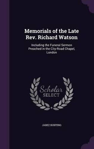 Cover image for Memorials of the Late REV. Richard Watson: Including the Funeral Sermon Preached in the City-Road Chapel, London
