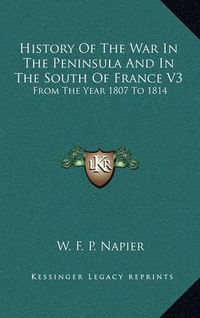 Cover image for History of the War in the Peninsula and in the South of France V3: From the Year 1807 to 1814