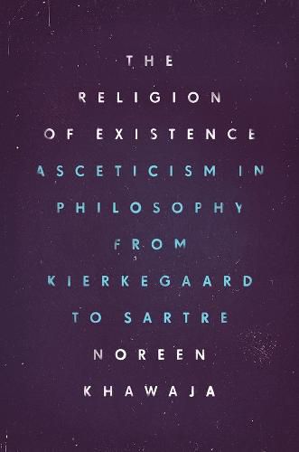 Cover image for The Religion of Existence: Asceticism in Philosophy from Kierkegaard to Sartre