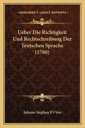 Cover image for Ueber Die Richtigkeit Und Rechtschreibung Der Teutschen Sprache (1780)