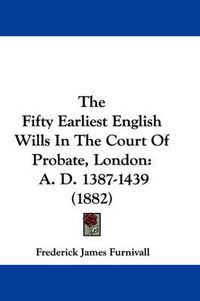 Cover image for The Fifty Earliest English Wills in the Court of Probate, London: A. D. 1387-1439 (1882)