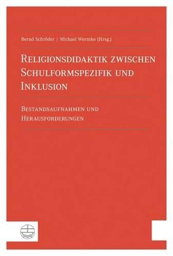 Religionsdidaktik Zwischen Schulformspezifik Und Inklusion: Bestandsaufnahmen Und Herausforderungen