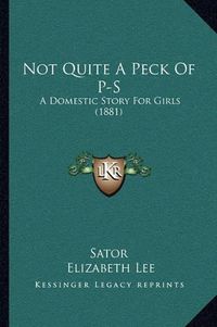 Cover image for Not Quite a Peck of P-S: A Domestic Story for Girls (1881)