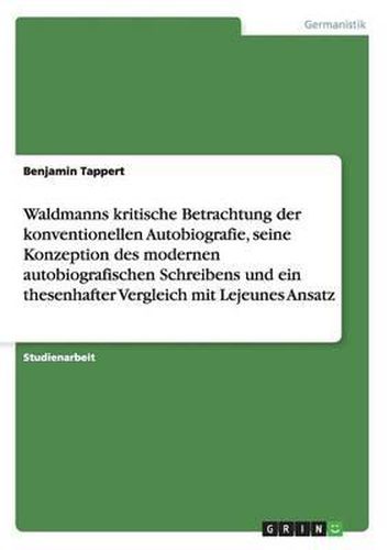 Waldmanns Kritische Betrachtung Der Konventionellen Autobiografie, Seine Konzeption Des Modernen Autobiografischen Schreibens Und Ein Thesenhafter Vergleich Mit Lejeunes Ansatz