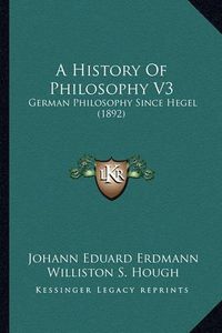 Cover image for A History of Philosophy V3: German Philosophy Since Hegel (1892)