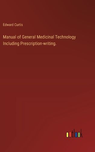 Manual of General Medicinal Technology Including Prescription-writing.