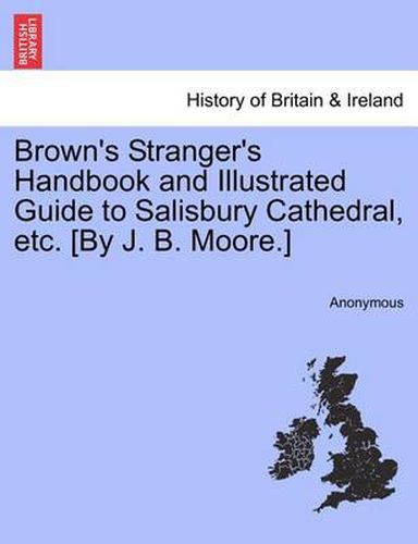 Cover image for Brown's Stranger's Handbook and Illustrated Guide to Salisbury Cathedral, Etc. [By J. B. Moore.]