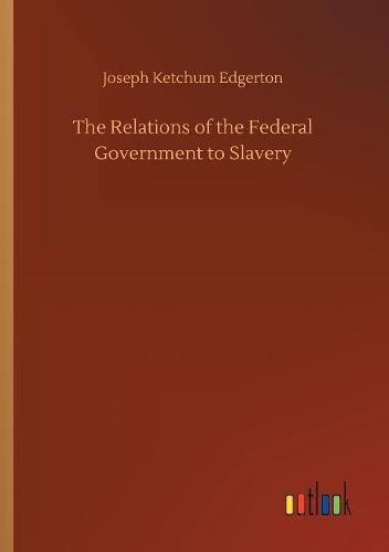 The Relations of the Federal Government to Slavery