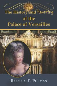 Cover image for The History and Haunting of the Palace of Versailles