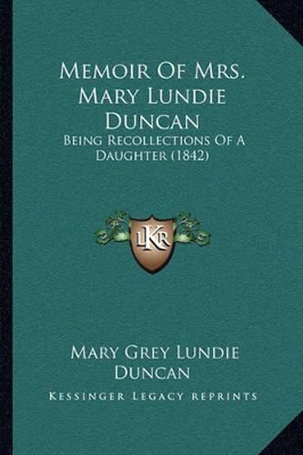 Cover image for Memoir of Mrs. Mary Lundie Duncan: Being Recollections of a Daughter (1842)