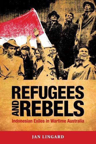 Cover image for Refugees and Rebels: Indonesian Exiles in Wartime Australia