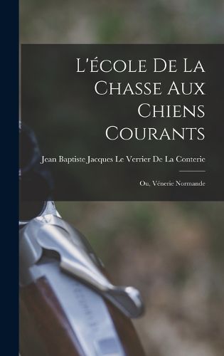 Cover image for L'ecole De La Chasse Aux Chiens Courants; Ou, Venerie Normande