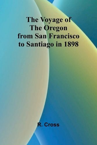 Cover image for The Voyage of the Oregon from San Francisco to Santiago in 1898