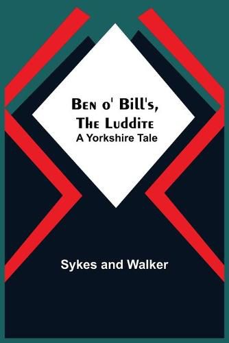 Cover image for Ben O' Bill'S, The Luddite: A Yorkshire Tale