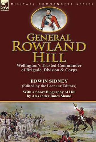 Cover image for General Rowland Hill: Wellington's Trusted Commander of Brigade, Division & Corps by Edwin Sidney edited by the Leonaur Editors With a Short Biography of Hill by Alexander Innes Shand