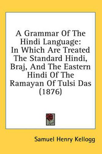 A Grammar of the Hindi Language: In Which Are Treated the Standard Hindi, Braj, and the Eastern Hindi of the Ramayan of Tulsi Das (1876)