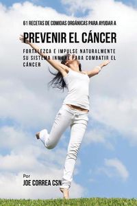 Cover image for 61 Recetas de Comidas Organicas Para Ayudar a Prevenir el Cancer: Fortalezca e Impulse Naturalmente Su Sistema Inmune Para Combatir el Cancer