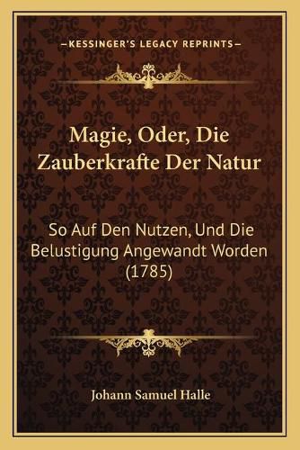 Cover image for Magie, Oder, Die Zauberkrafte Der Natur: So Auf Den Nutzen, Und Die Belustigung Angewandt Worden (1785)