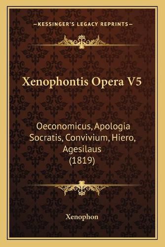 Cover image for Xenophontis Opera V5: Oeconomicus, Apologia Socratis, Convivium, Hiero, Agesilaus (1819)
