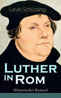 Cover image for Luther in Rom (Historischer Roman): Der Ursprung der Reformation - Die langste und weiteste Reise im Leben Martin Luthers