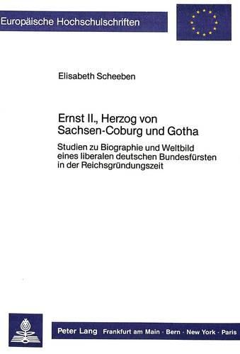 Cover image for Ernst II., Herzog Von Sachsen-Coburg Und Gotha: Studien Zu Biographie Und Weltbild Eines Liberalen Deutschen Bundesfuersten in Der Reichsgruendungszeit