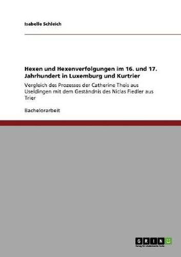 Cover image for Hexen und Hexenverfolgungen im 16. und 17. Jahrhundert in Luxemburg und Kurtrier: Vergleich des Prozesses der Catherine Theis aus Useldingen mit dem Gestandnis des Niclas Fiedler aus Trier