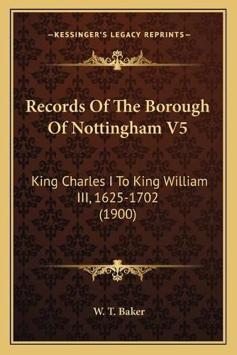 Records of the Borough of Nottingham V5: King Charles I to King William III, 1625-1702 (1900)