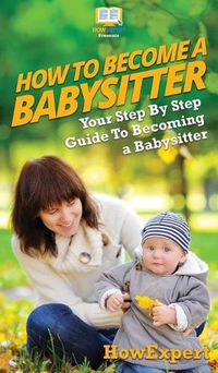 Cover image for How To Be a Babysitter: Your Step By Step Guide To Becoming a Babysitter