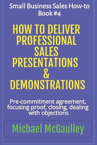 Cover image for How to Deliver Professional Sales Presentations & Demonstrations: Pre-commitment agreement, Focusing proof, closing, dealing with objections