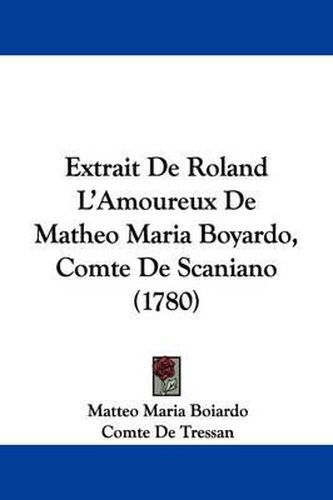 Cover image for Extrait De Roland L'Amoureux De Matheo Maria Boyardo, Comte De Scaniano (1780)