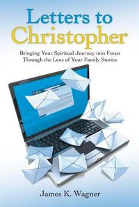 Cover image for Letters to Christopher: Bringing Your Spiritual Journey into Focus Through the Lens of Your Family Stories