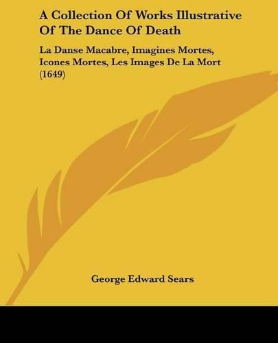 A Collection of Works Illustrative of the Dance of Death: La Danse Macabre, Imagines Mortes, Icones Mortes, Les Images de La Mort (1649)