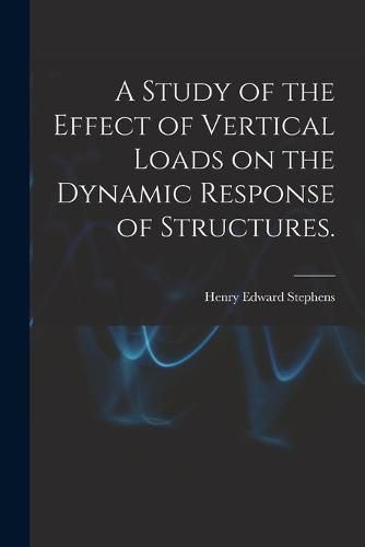 Cover image for A Study of the Effect of Vertical Loads on the Dynamic Response of Structures.