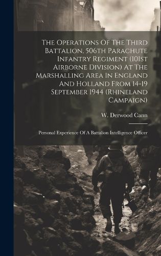 Cover image for The Operations Of The Third Battalion, 506th Parachute Infantry Regiment (101st Airborne Division) At The Marshalling Area In England And Holland From 14-19 September 1944 (Rhineland Campaign)